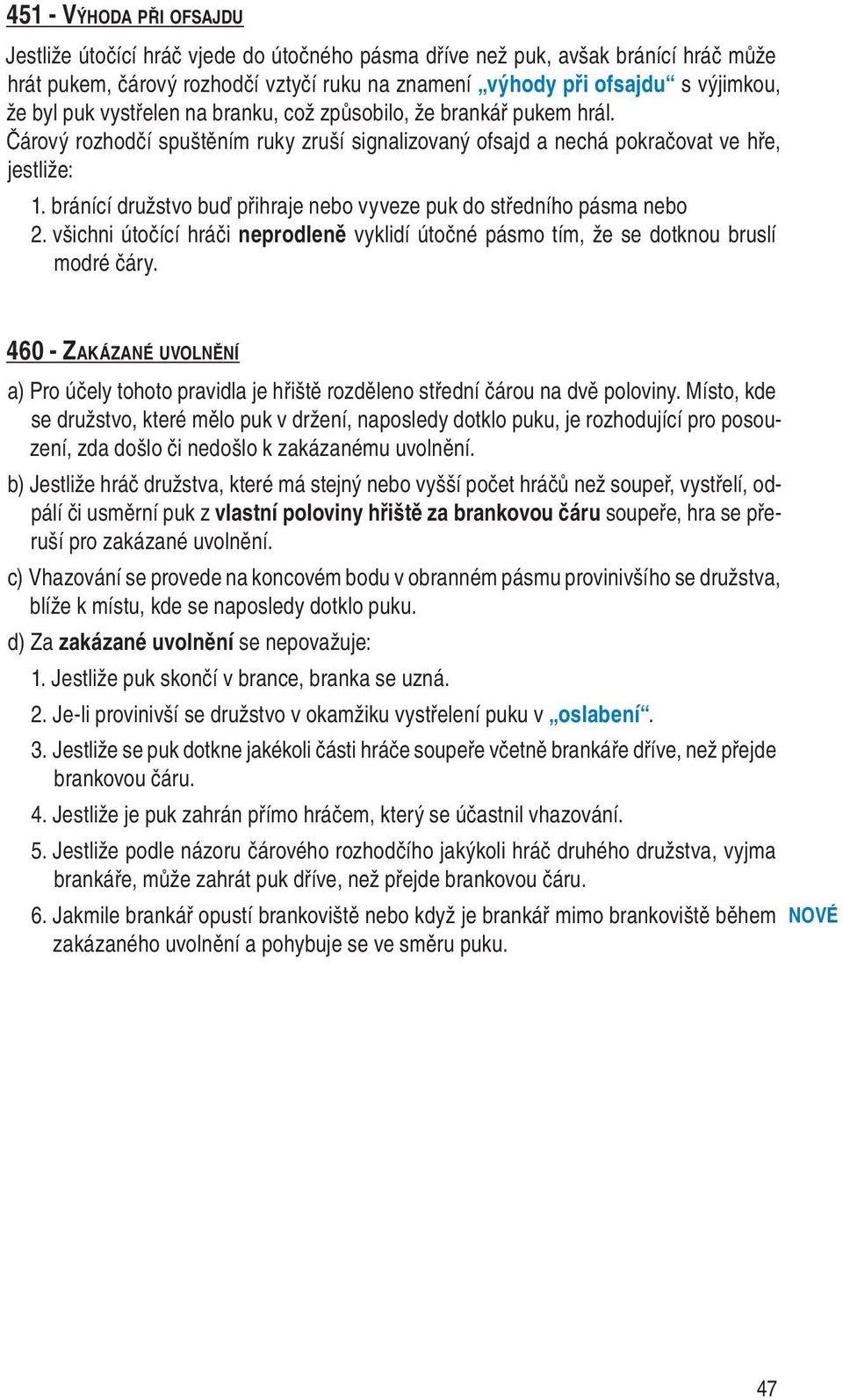 bránící družstvo buď přihraje nebo vyveze puk do středního pásma nebo 2. všichni útočící hráči neprodleně vyklidí útočné pásmo tím, že se dotknou bruslí modré čáry.