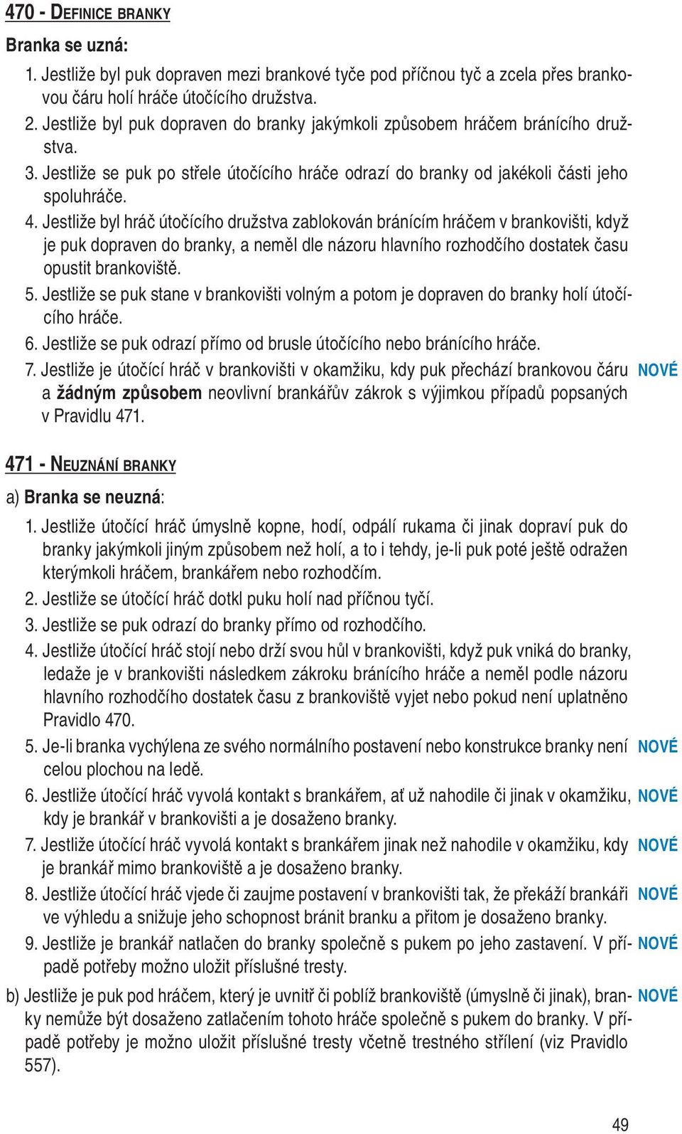 Jestliže byl hráč útočícího družstva zablokován bránícím hráčem v brankovišti, když je puk dopraven do branky, a neměl dle názoru hlavního rozhodčího dostatek ča su opustit brankoviště. 5.