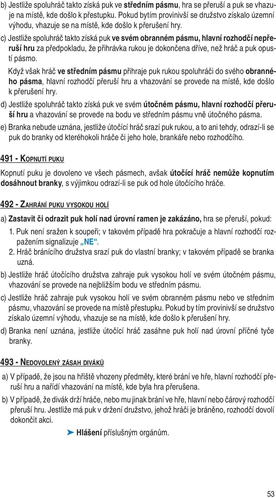 c) Jestliže spoluhráč takto získá puk ve svém obranném pásmu, hlavní rozhodčí ne přeruší hru za předpokladu, že přihrávka rukou je dokončena dříve, než hráč a puk opustí pásmo.