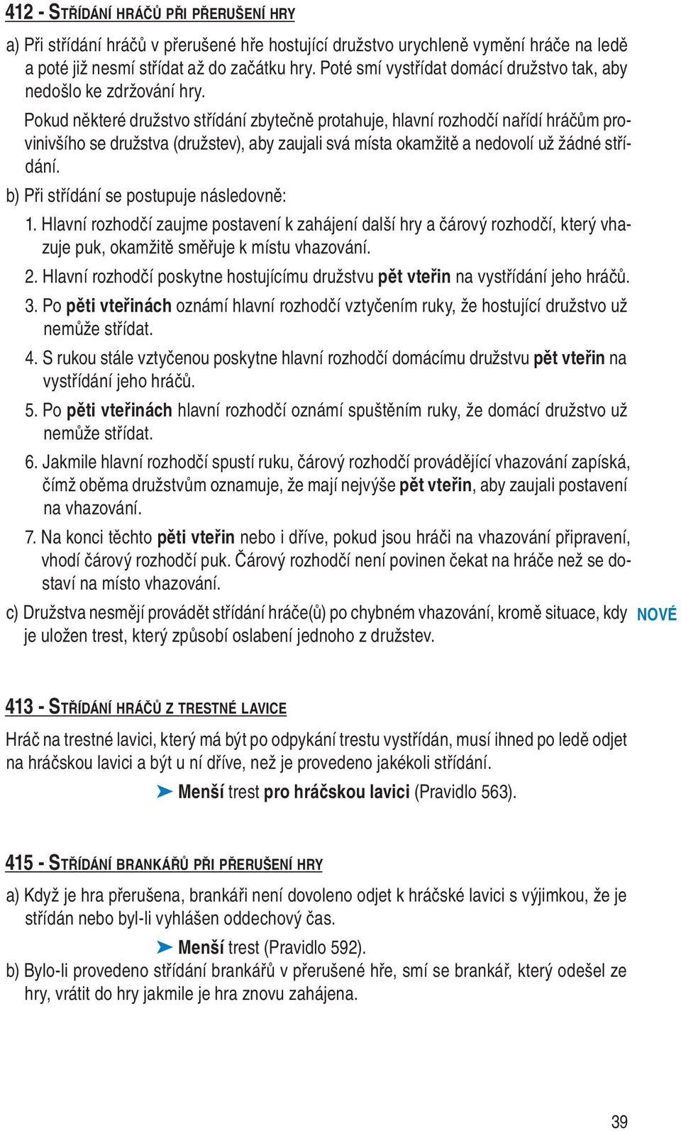 Pokud některé družstvo střídání zbytečně protahuje, hlavní rozhodčí nařídí hráčům provinivšího se družstva (družstev), aby zaujali svá místa okamžitě a nedovolí už žádné střídání.