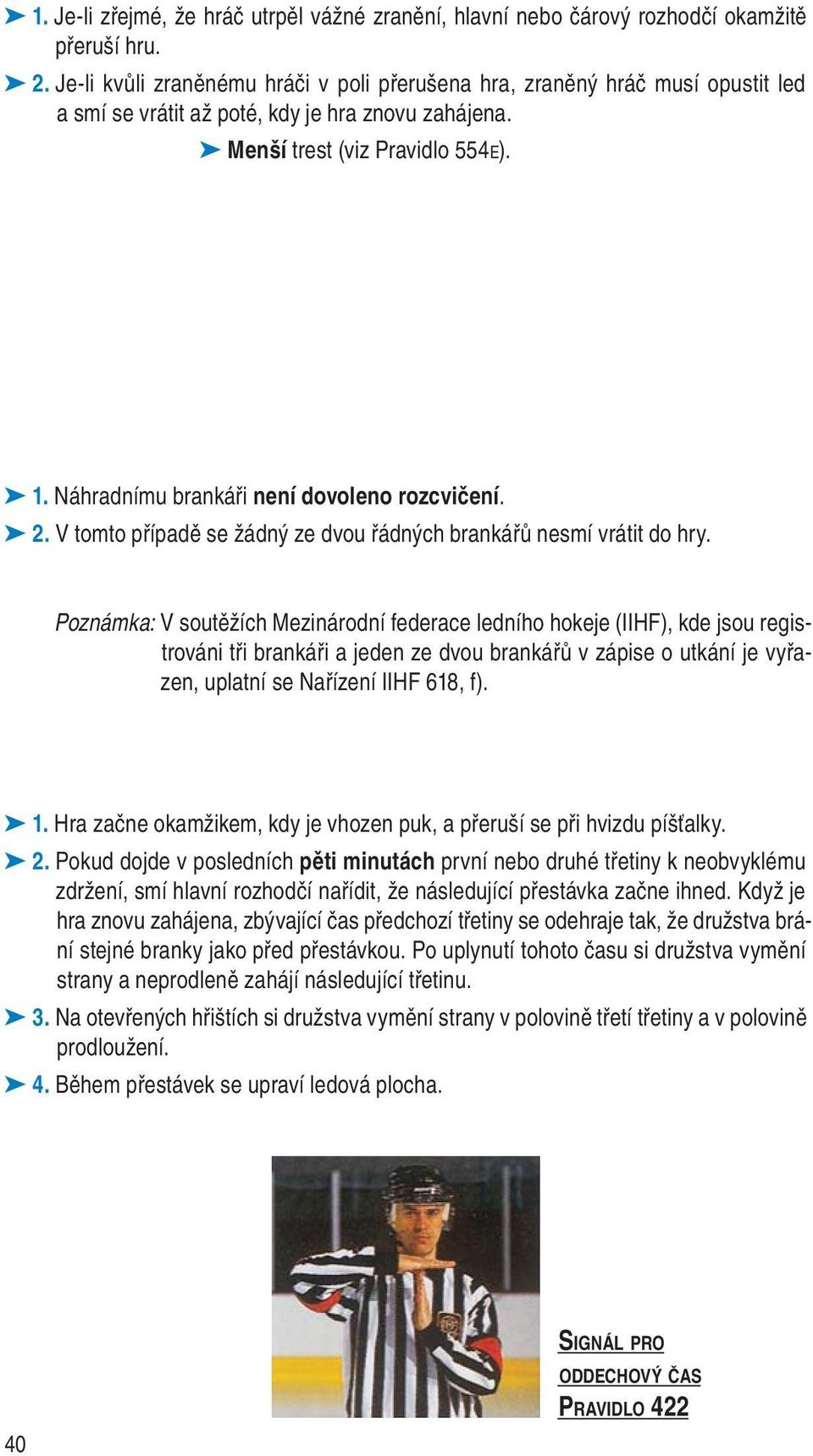 Náhradnímu brankáři není dovoleno rozcvičení. 2. V tomto případě se žádný ze dvou řádných brankářů nesmí vrátit do hry.