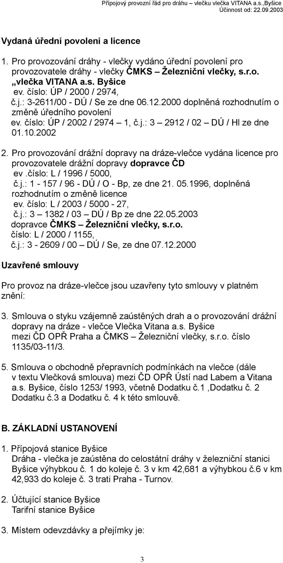 Pro provozování drážní dopravy na dráze-vlečce vydána licence pro provozovatele drážní dopravy dopravce ČD ev.číslo: L / 1996 / 5000, č.j.: 1-157 / 96 - DÚ / O - Bp, ze dne 21. 05.