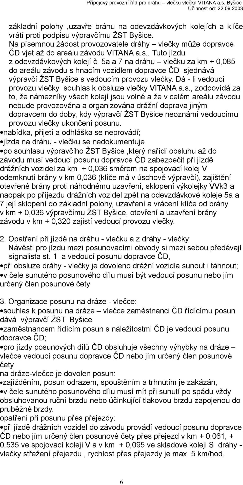 5a a 7 na dráhu vlečku za km + 0,085 do areálu závodu s hnacím vozidlem dopravce ČD sjednává výpravčí ŽST Byšice s vedoucím provozu vlečky.