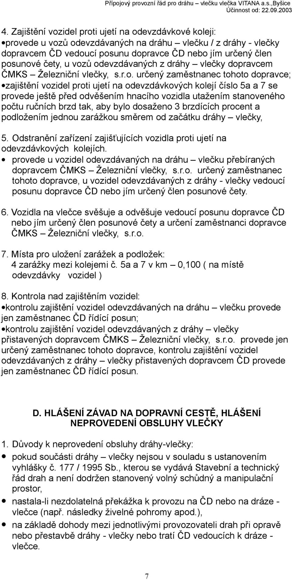 před odvěšením hnacího vozidla utažením stanoveného počtu ručních brzd tak, aby bylo dosaženo 3 brzdících procent a podložením jednou zarážkou směrem od začátku dráhy vlečky, 5.