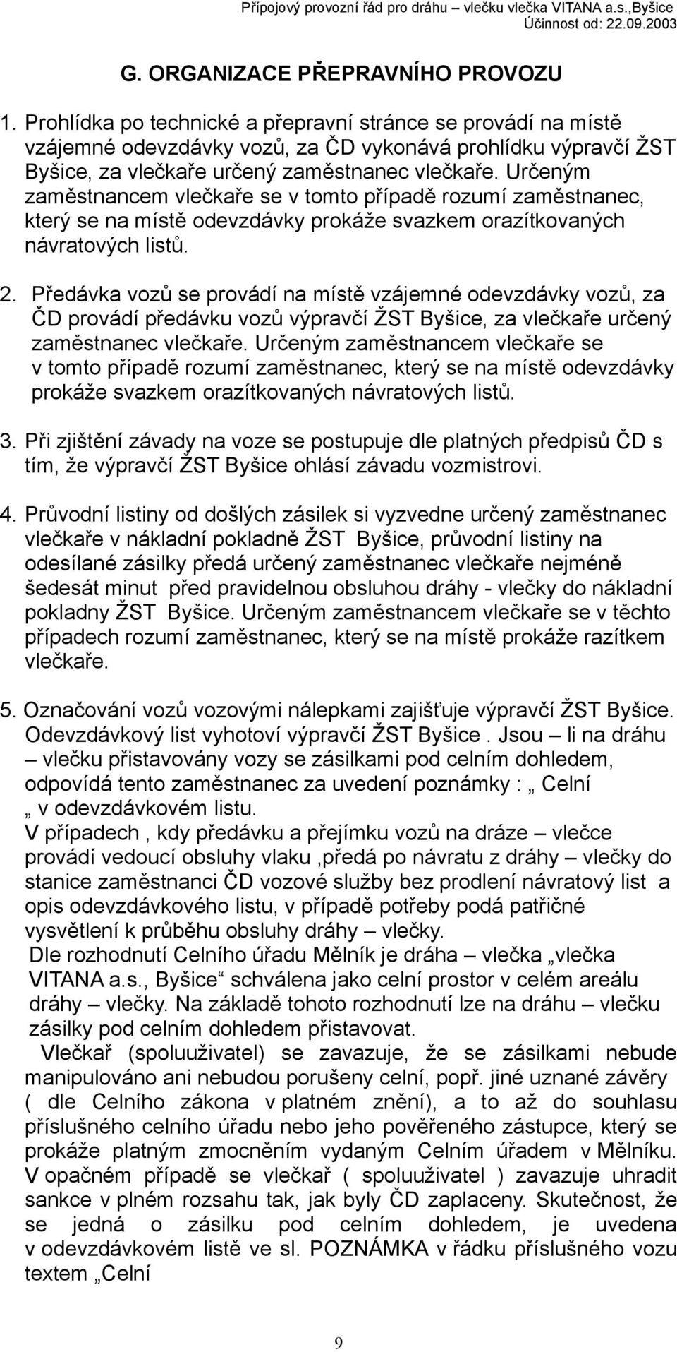 Určeným zaměstnancem vlečkaře se v tomto případě rozumí zaměstnanec, který se na místě odevzdávky prokáže svazkem orazítkovaných návratových listů. 2.