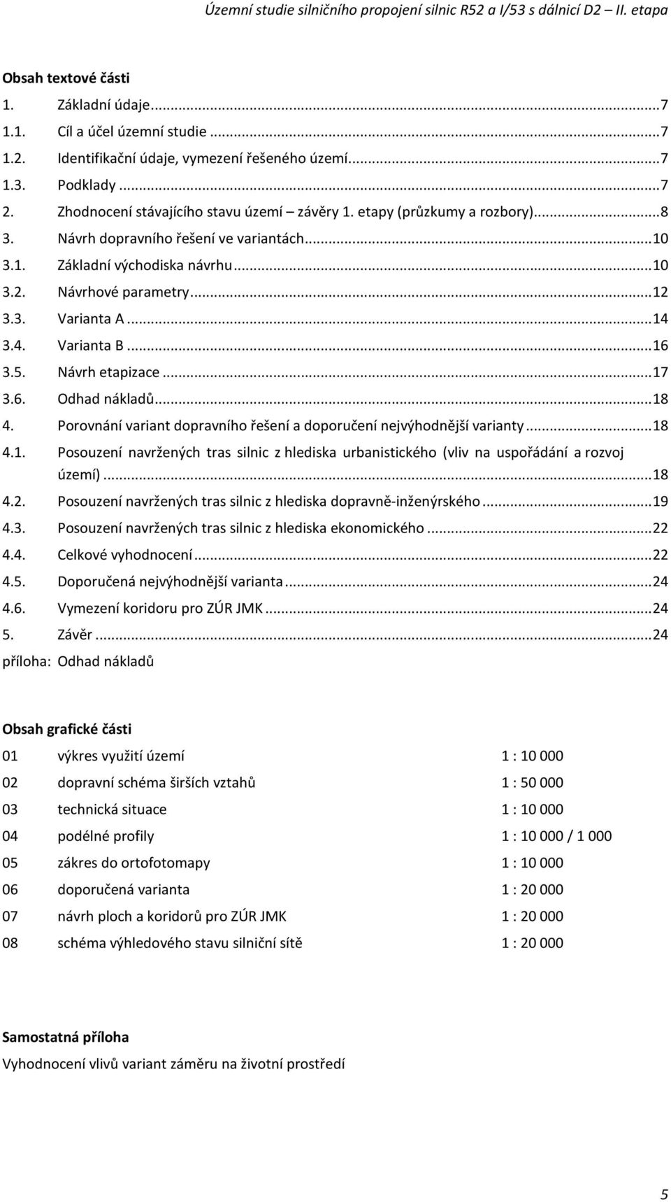 Návrh etapizace... 17 3.6. Odhad nákladů... 18 4. Porovnání variant dopravního řešení a doporučení nejvýhodnější varianty... 18 4.1. Posouzení navržených tras silnic z hlediska urbanistického (vliv na uspořádání a rozvoj území).
