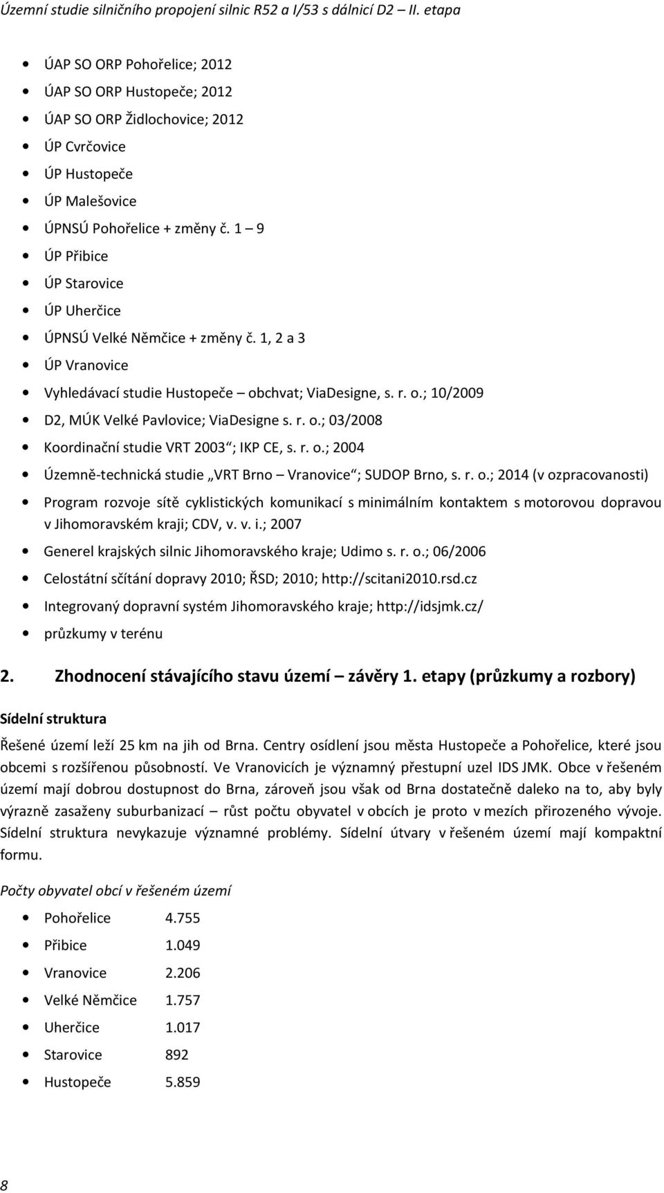 r. o.; 03/2008 Koordinační studie VRT 2003 ; IKP CE, s. r. o.; 2004 Územně-technická studie VRT Brno Vranovice ; SUDOP Brno, s. r. o.; 2014 (v ozpracovanosti) Program rozvoje sítě cyklistických komunikací s minimálním kontaktem s motorovou dopravou v Jihomoravském kraji; CDV, v.