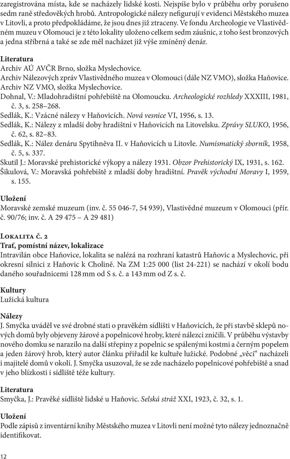 Ve fondu Archeologie ve Vlastivědném muzeu v Olomouci je z této lokality uloženo celkem sedm záušnic, z toho šest bronzových a jedna stříbrná a také se zde měl nacházet již výše zmíněný denár.
