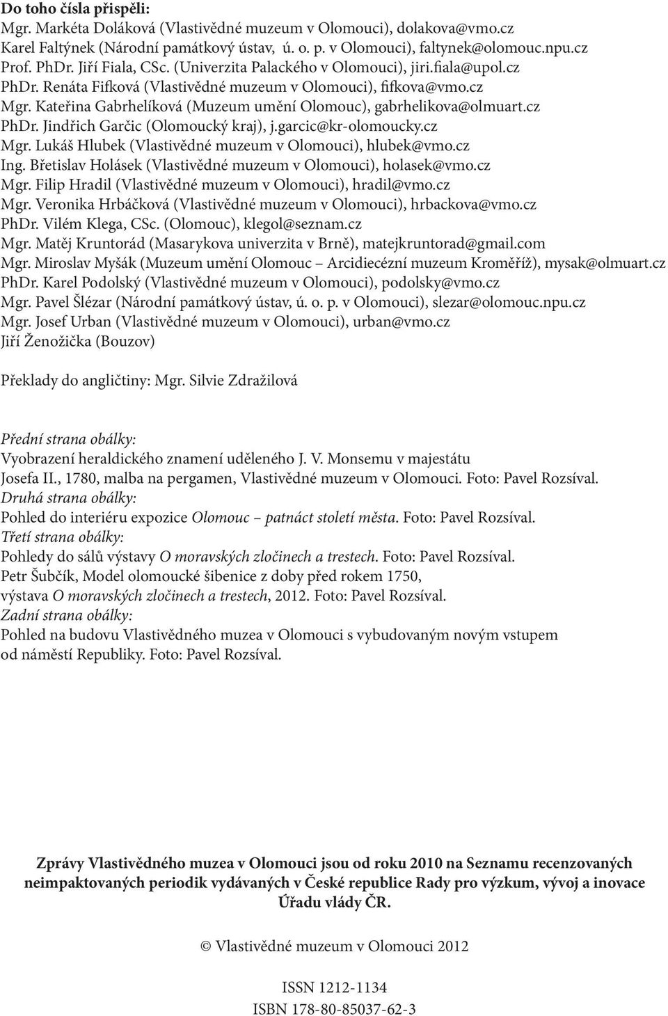 Kateřina Gabrhelíková (Muzeum umění Olomouc), gabrhelikova@olmuart.cz PhDr. Jindřich Garčic (Olomoucký kraj), j.garcic@kr-olomoucky.cz Mgr. Lukáš Hlubek (Vlastivědné muzeum v Olomouci), hlubek@vmo.
