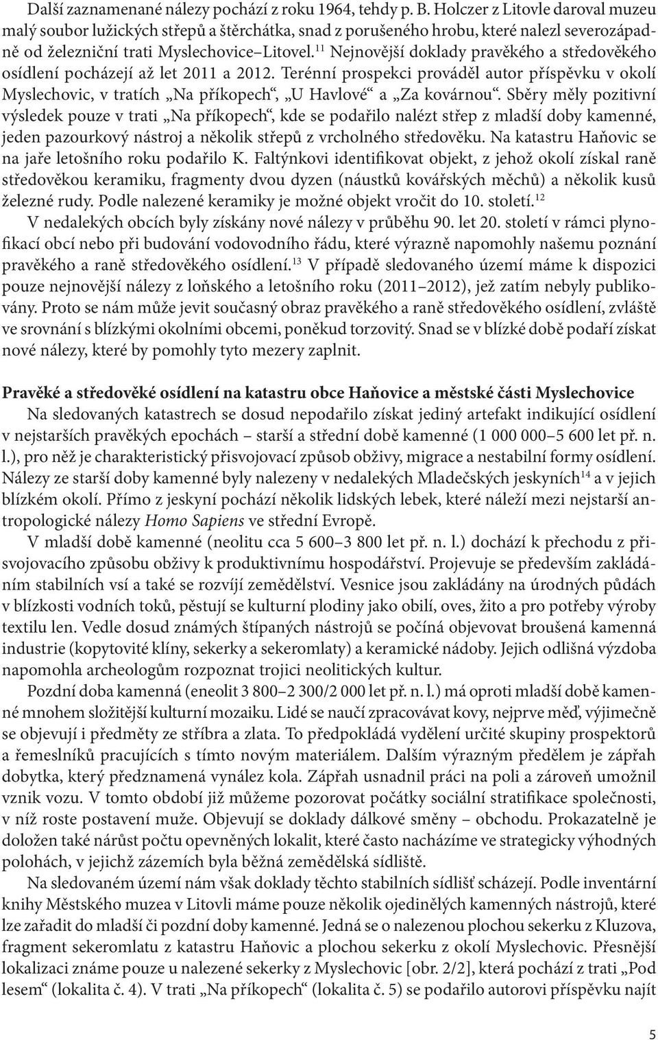 11 Nejnovější doklady pravěkého a středověkého osídlení pocházejí až let 2011 a 2012. Terénní prospekci prováděl autor příspěvku v okolí Myslechovic, v tratích Na příkopech, U Havlové a Za kovárnou.