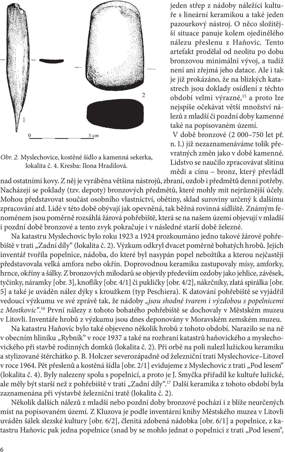Ale i tak je již prokázáno, že na blízkých katastrech jsou doklady osídlení z těchto období velmi výrazné, 15 a proto lze nejspíše očekávat větší množství nálezů z mladší či pozdní doby kamenné také