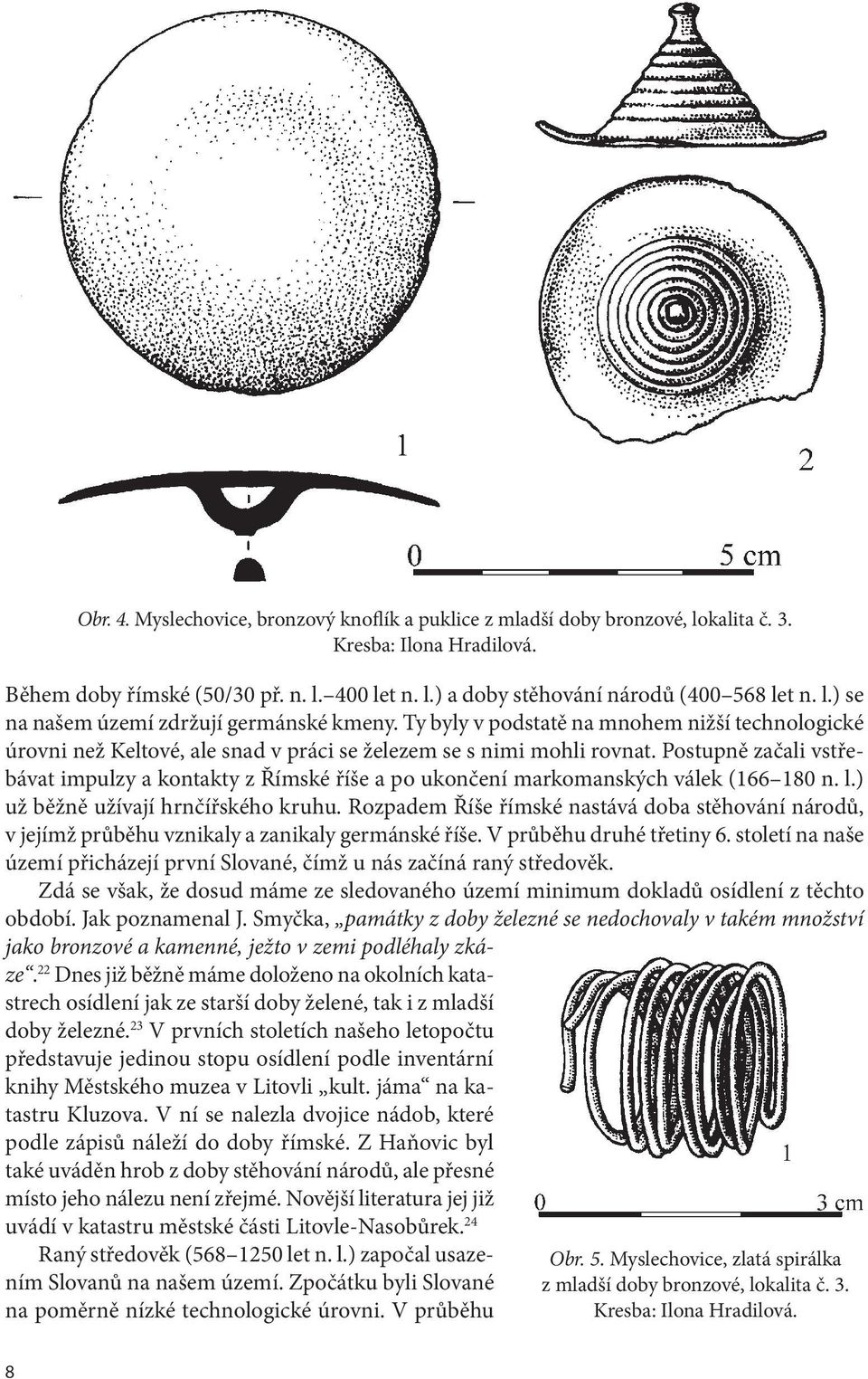 Postupně začali vstřebávat impulzy a kontakty z Římské říše a po ukončení markomanských válek (166 180 n. l.) už běžně užívají hrnčířského kruhu.