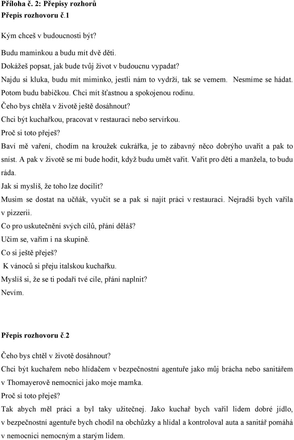 Baví mě vaření, chodím na kroužek cukrářka, je to zábavný něco dobrýho uvařit a pak to sníst. A pak v životě se mi bude hodit, když budu umět vařit. Vařit pro děti a manžela, to budu ráda.