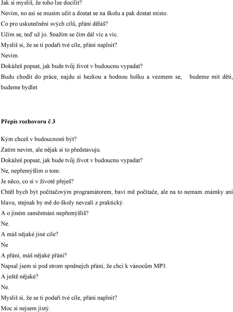 Ne, nepřemýšlím o tom. Je něco, co si v životě přeješ?