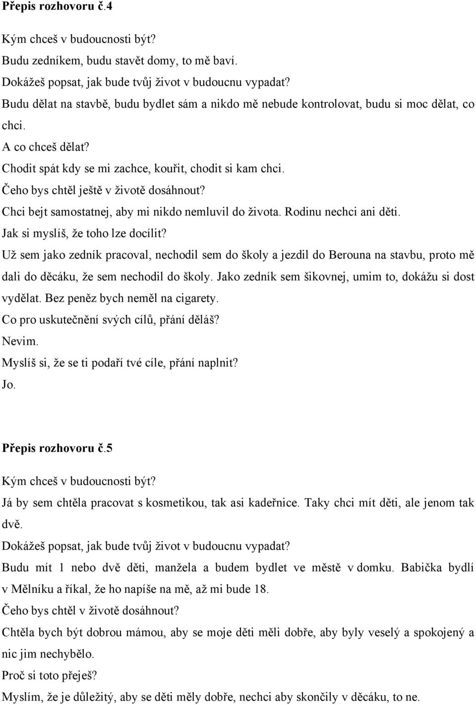 Už sem jako zedník pracoval, nechodil sem do školy a jezdil do Berouna na stavbu, proto mě dali do děcáku, že sem nechodil do školy. Jako zedník sem šikovnej, umim to, dokážu si dost vydělat.