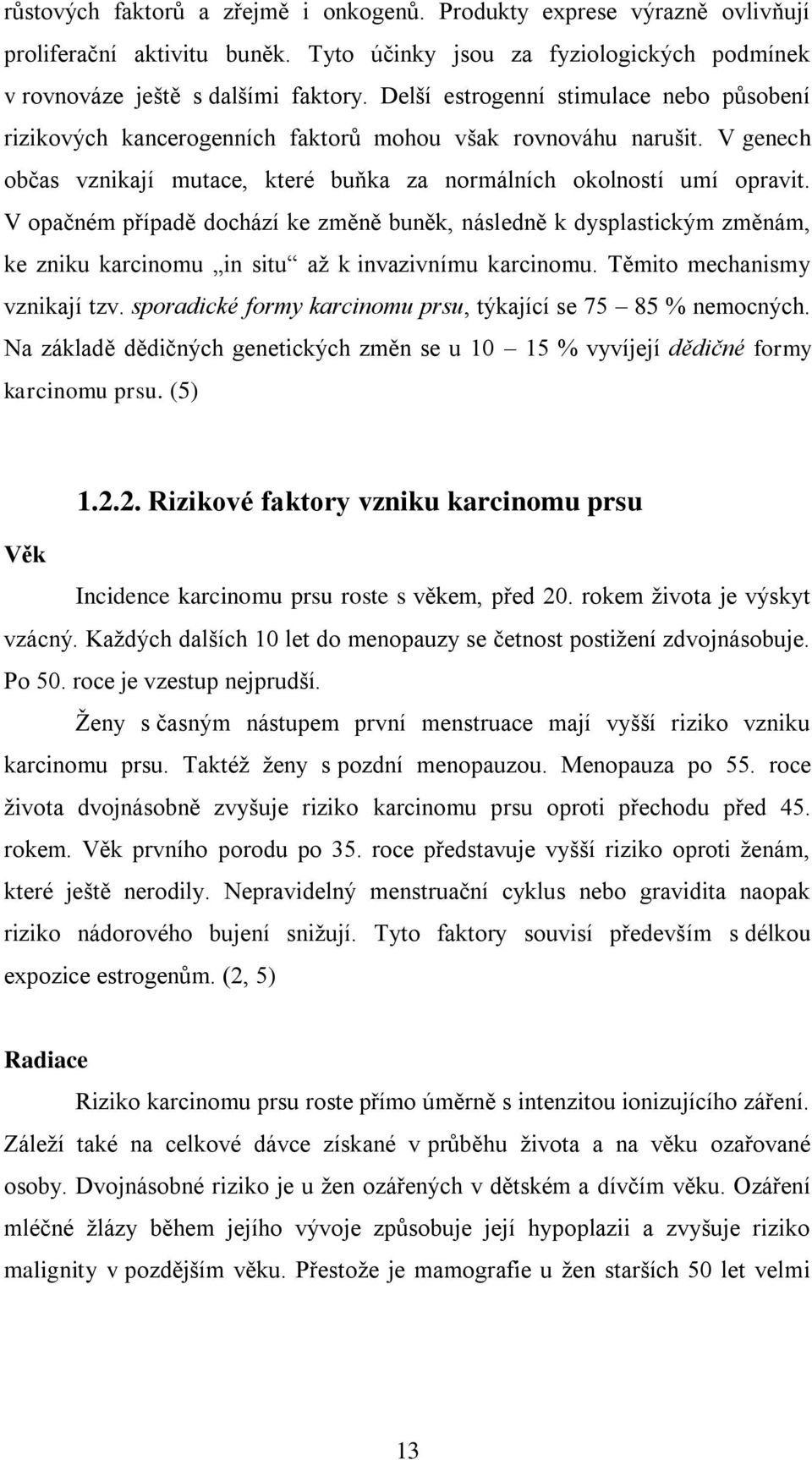 V opačném případě dochází ke změně buněk, následně k dysplastickým změnám, ke zniku karcinomu in situ až k invazivnímu karcinomu. Těmito mechanismy vznikají tzv.