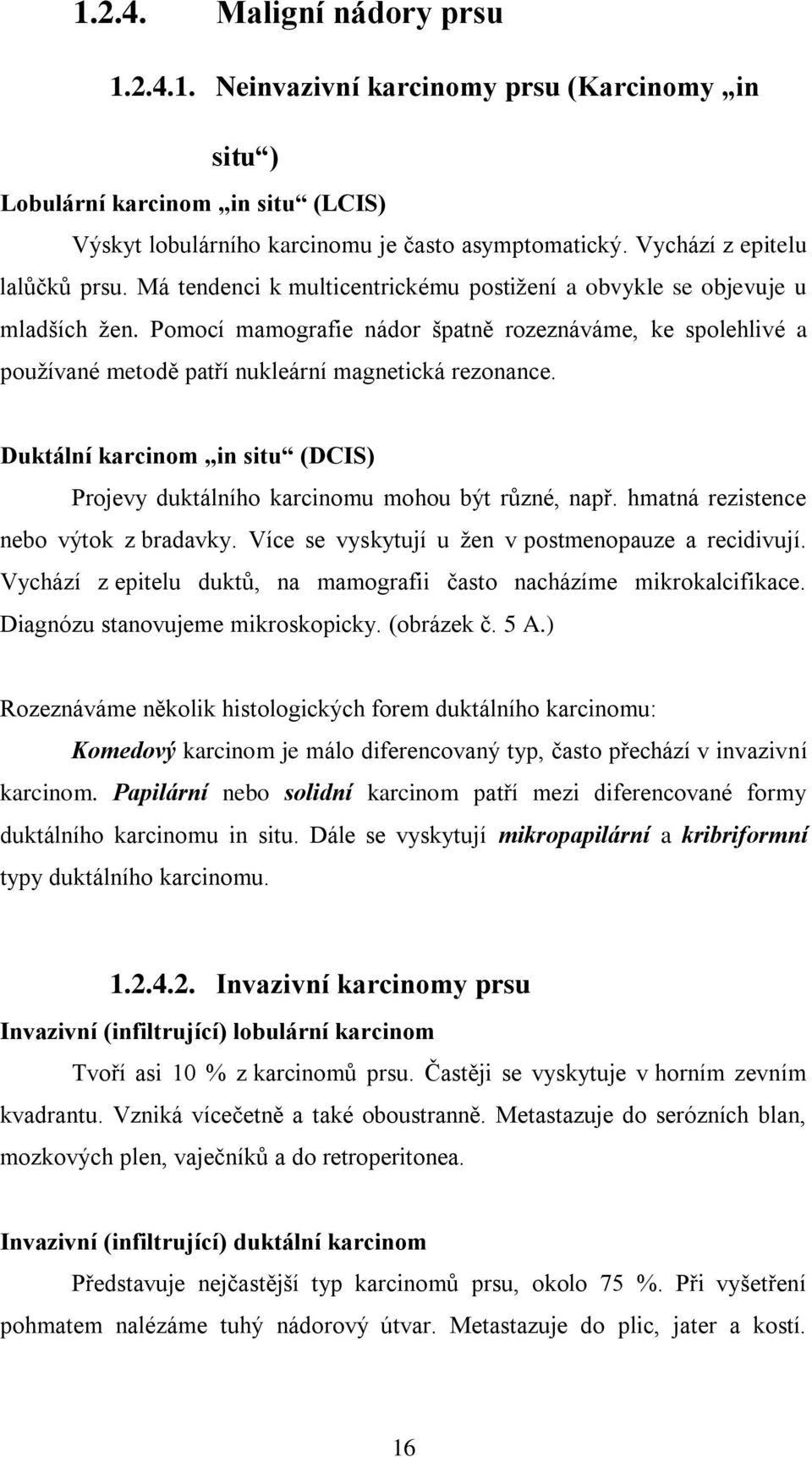 Pomocí mamografie nádor špatně rozeznáváme, ke spolehlivé a používané metodě patří nukleární magnetická rezonance. Duktální karcinom in situ (DCIS) Projevy duktálního karcinomu mohou být různé, např.
