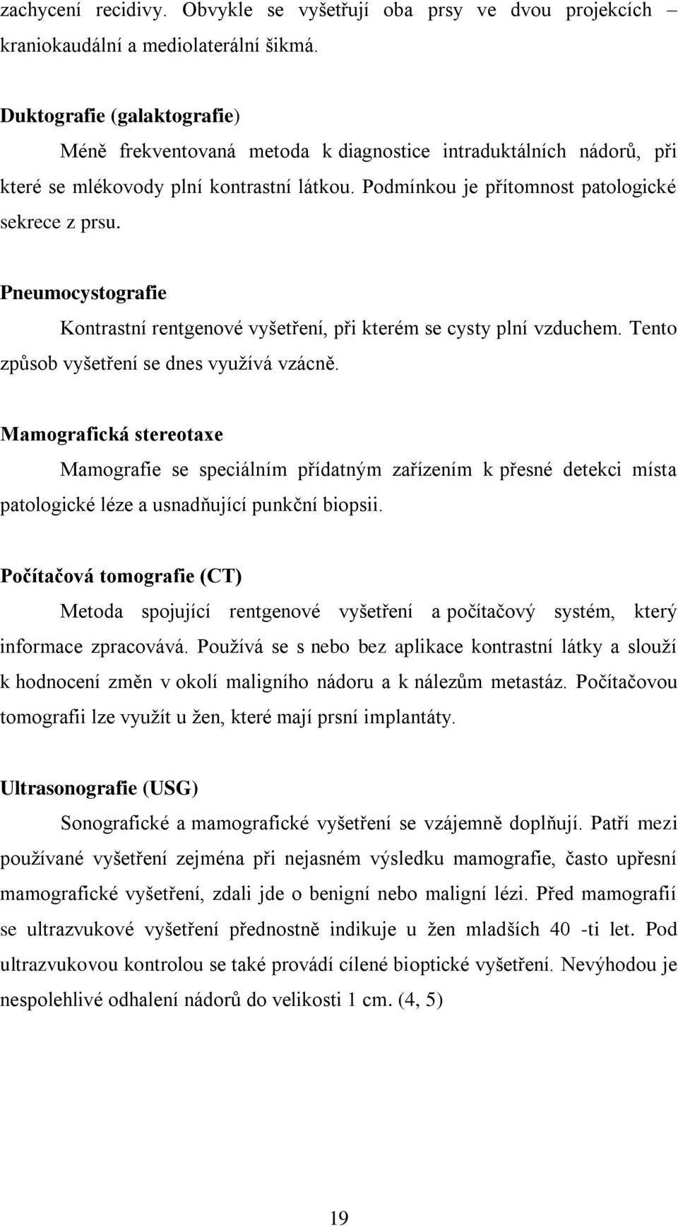 Pneumocystografie Kontrastní rentgenové vyšetření, při kterém se cysty plní vzduchem. Tento způsob vyšetření se dnes využívá vzácně.