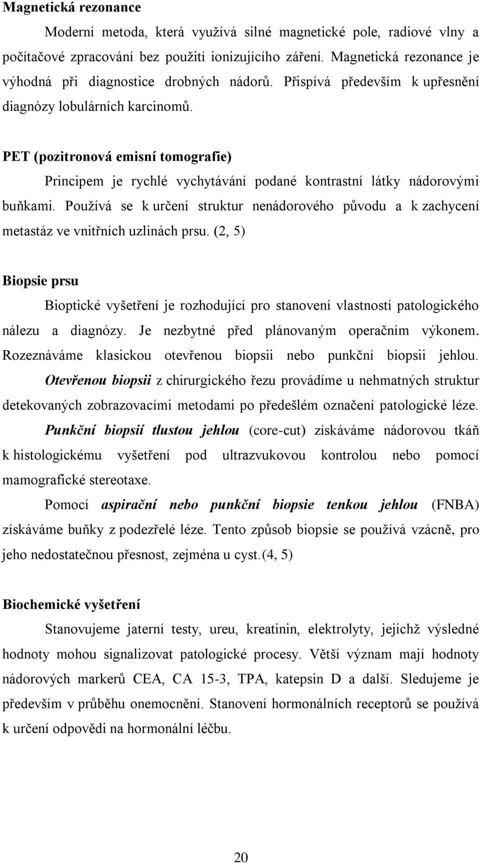 PET (pozitronová emisní tomografie) Principem je rychlé vychytávání podané kontrastní látky nádorovými buňkami.