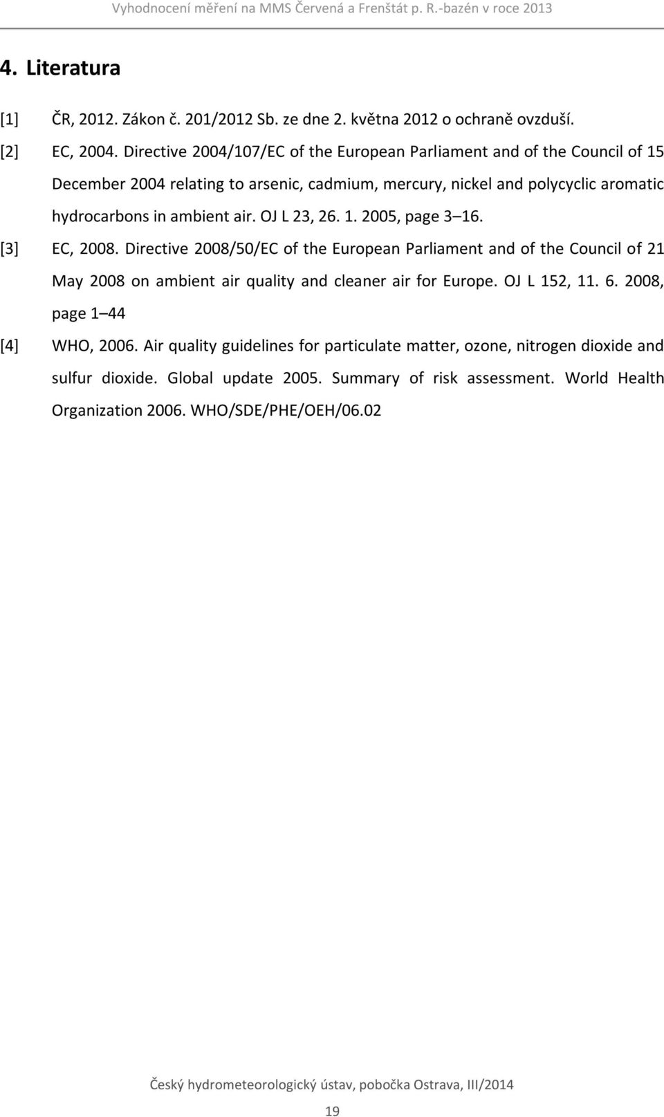 OJ L 23, 26. 1. 25, page 3 16. [3] EC, 28. Directive 28/5/EC of the European Parliament and of the Council of 21 May 28 on ambient air quality and cleaner air for Europe. OJ L 152, 11. 6.