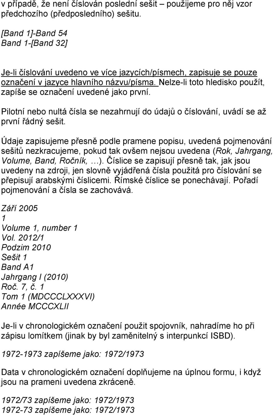 Nelze-li toto hledisko použít, zapíše se označení uvedené jako první. Pilotní nebo nultá čísla se nezahrnují do údajů o číslování, uvádí se až první řádný sešit.