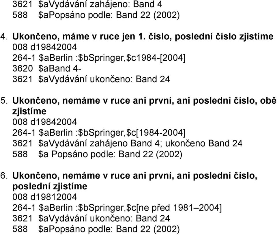 Ukončeno, nemáme v ruce ani první, ani poslední číslo, obě zjistíme 008 d19842004 264-1 $aberlin :$bspringer,$c[1984-2004] 3621 $avydávání zahájeno Band 4;