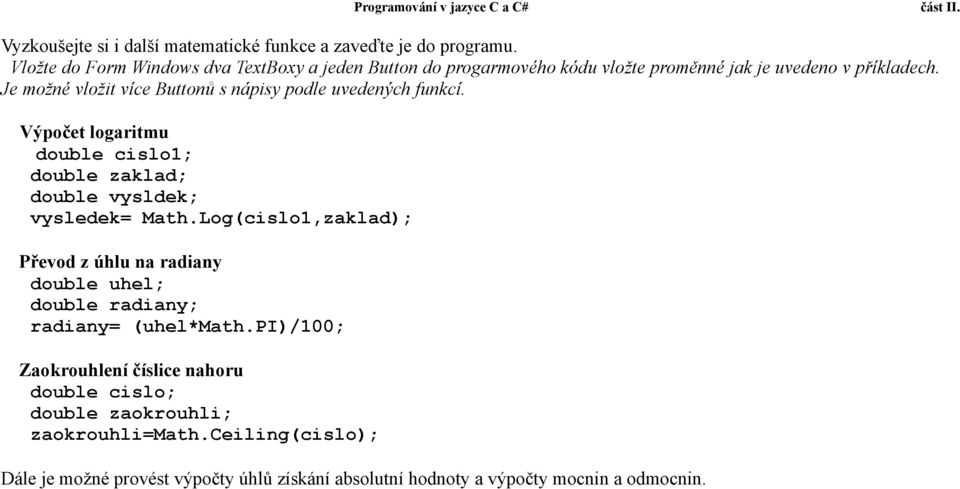 Je možné vložit více Buttonů s nápisy podle uvedených funkcí. Výpočet logaritmu double cislo1; double zaklad; double vysldek; vysledek= Math.