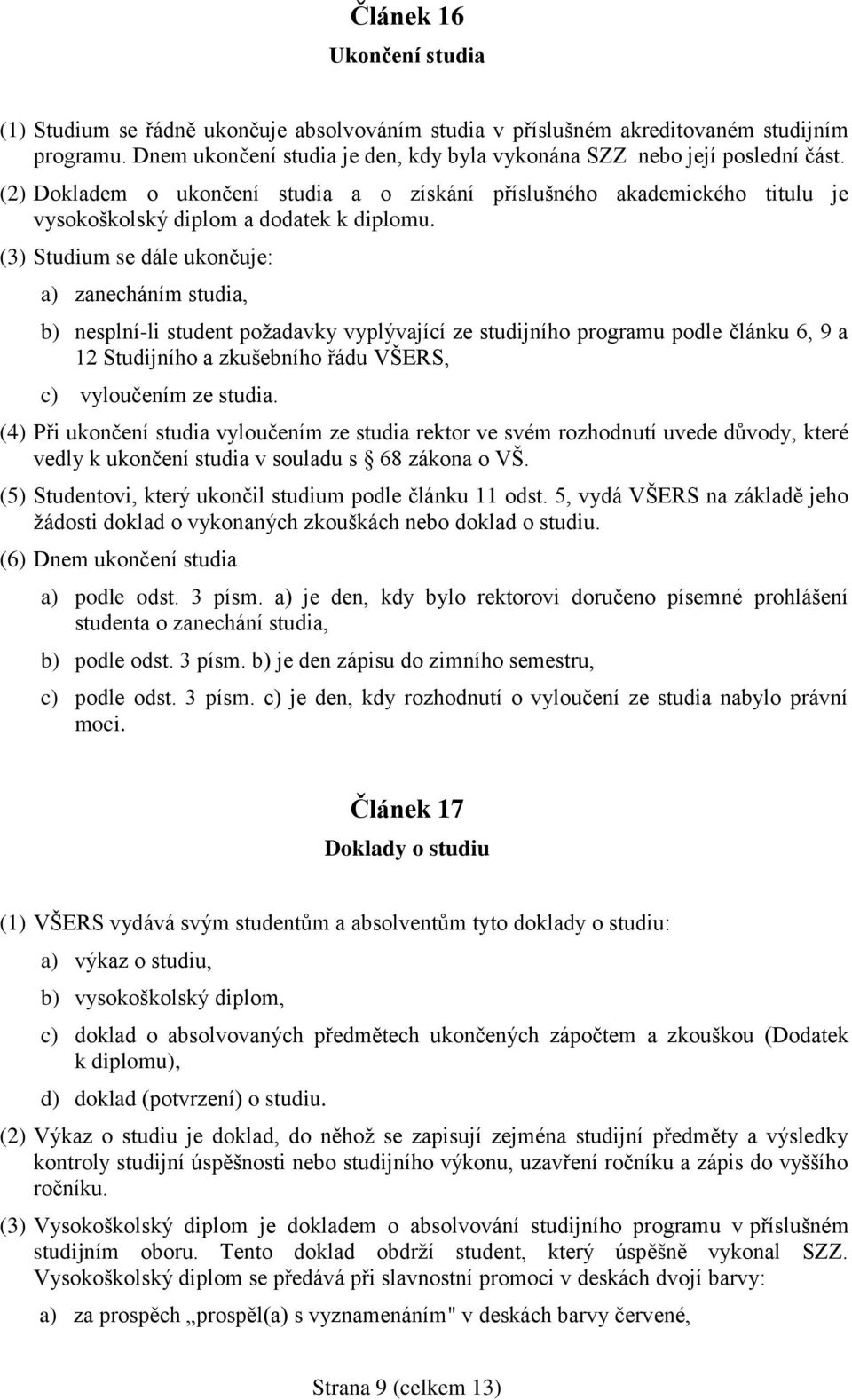 (3) Studium se dále ukončuje: a) zanecháním studia, b) nesplní-li student požadavky vyplývající ze studijního programu podle článku 6, 9 a 12 Studijního a zkušebního řádu VŠERS, c) vyloučením ze