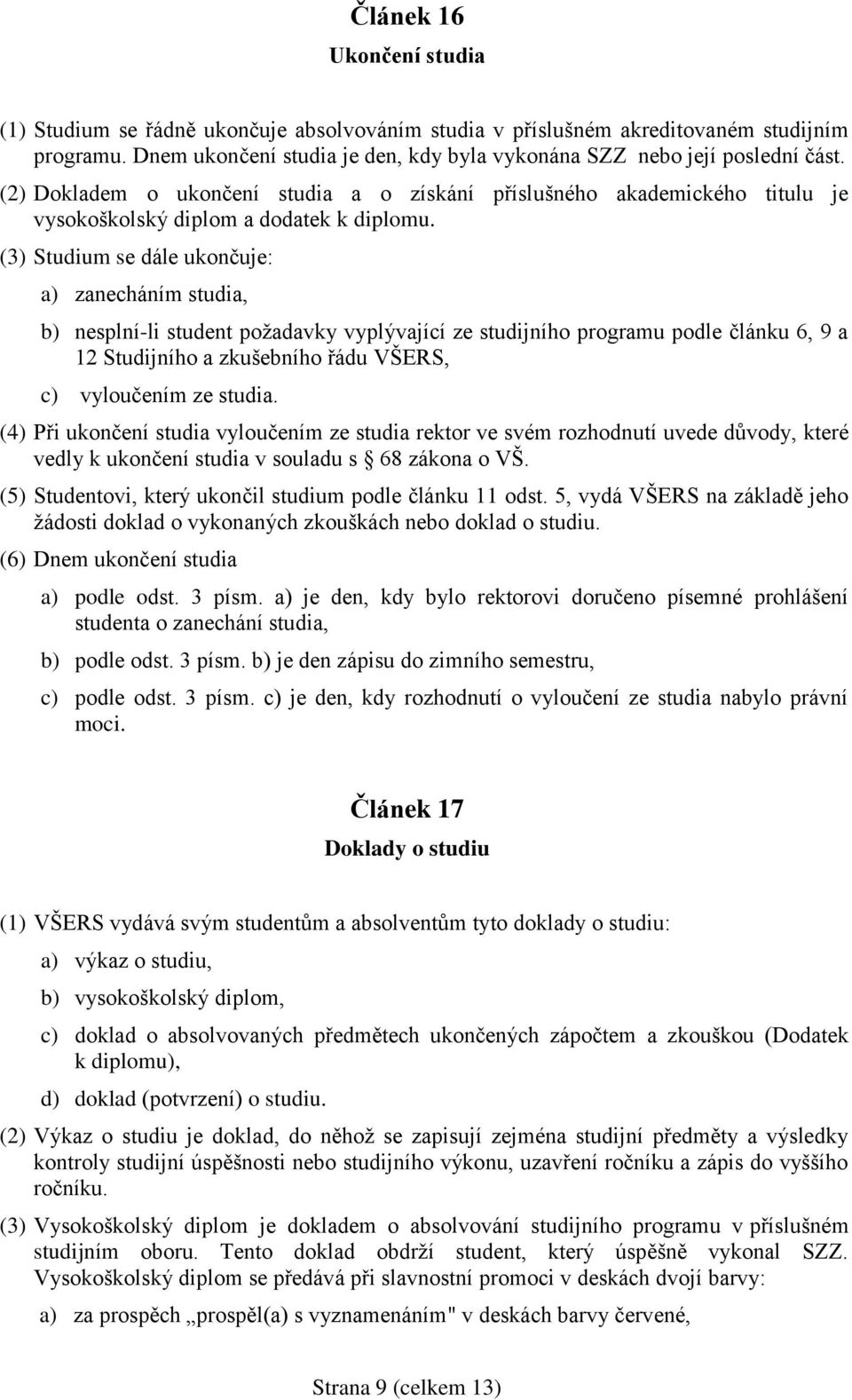 (3) Studium se dále ukončuje: a) zanecháním studia, b) nesplní-li student požadavky vyplývající ze studijního programu podle článku 6, 9 a 12 Studijního a zkušebního řádu VŠERS, c) vyloučením ze