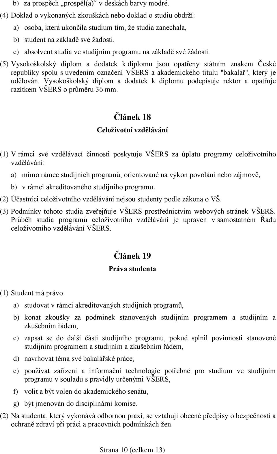 na základě své žádosti. (5) Vysokoškolský diplom a dodatek k diplomu jsou opatřeny státním znakem České republiky spolu s uvedením označení VŠERS a akademického titulu "bakalář", který je udělován.