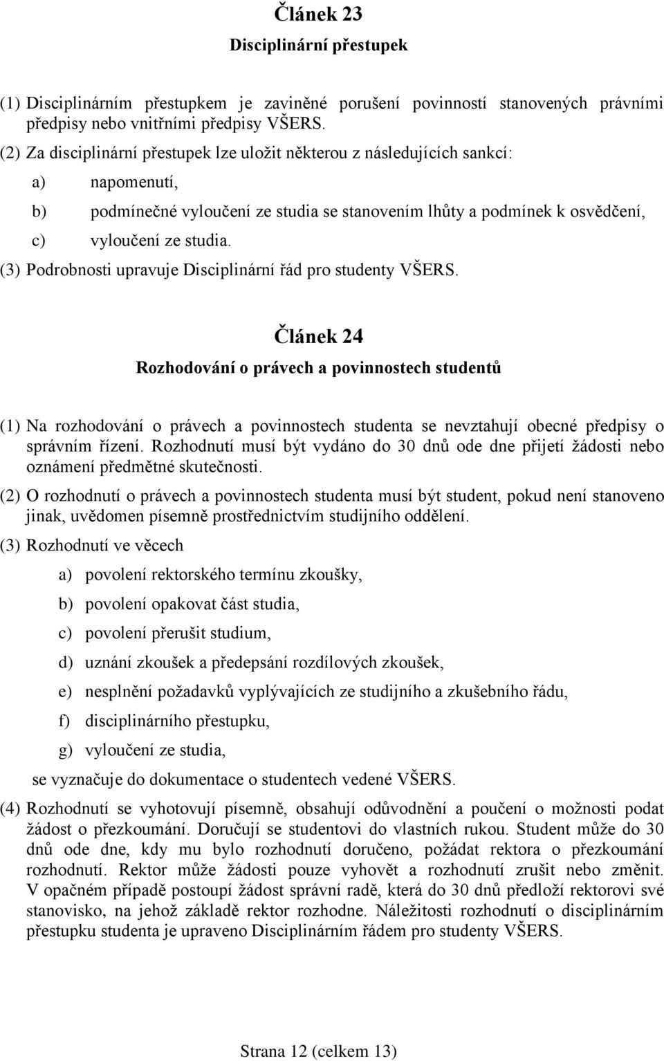 (3) Podrobnosti upravuje Disciplinární řád pro studenty VŠERS.