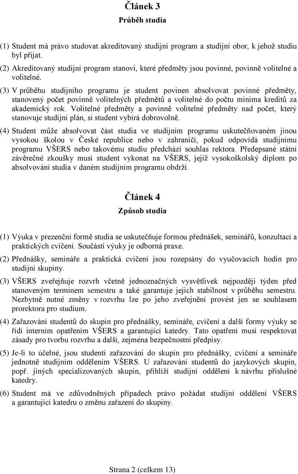 (3) V průběhu studijního programu je student povinen absolvovat povinné předměty, stanovený počet povinně volitelných předmětů a volitelné do počtu minima kreditů za akademický rok.