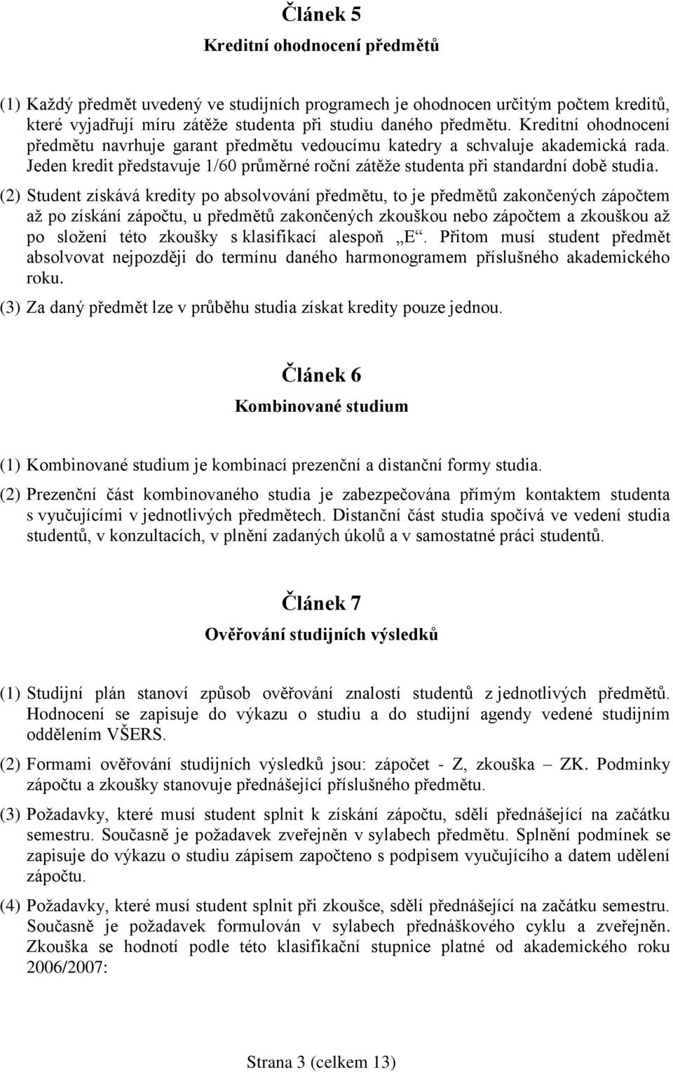 (2) Student získává kredity po absolvování předmětu, to je předmětů zakončených zápočtem až po získání zápočtu, u předmětů zakončených zkouškou nebo zápočtem a zkouškou až po složení této zkoušky s