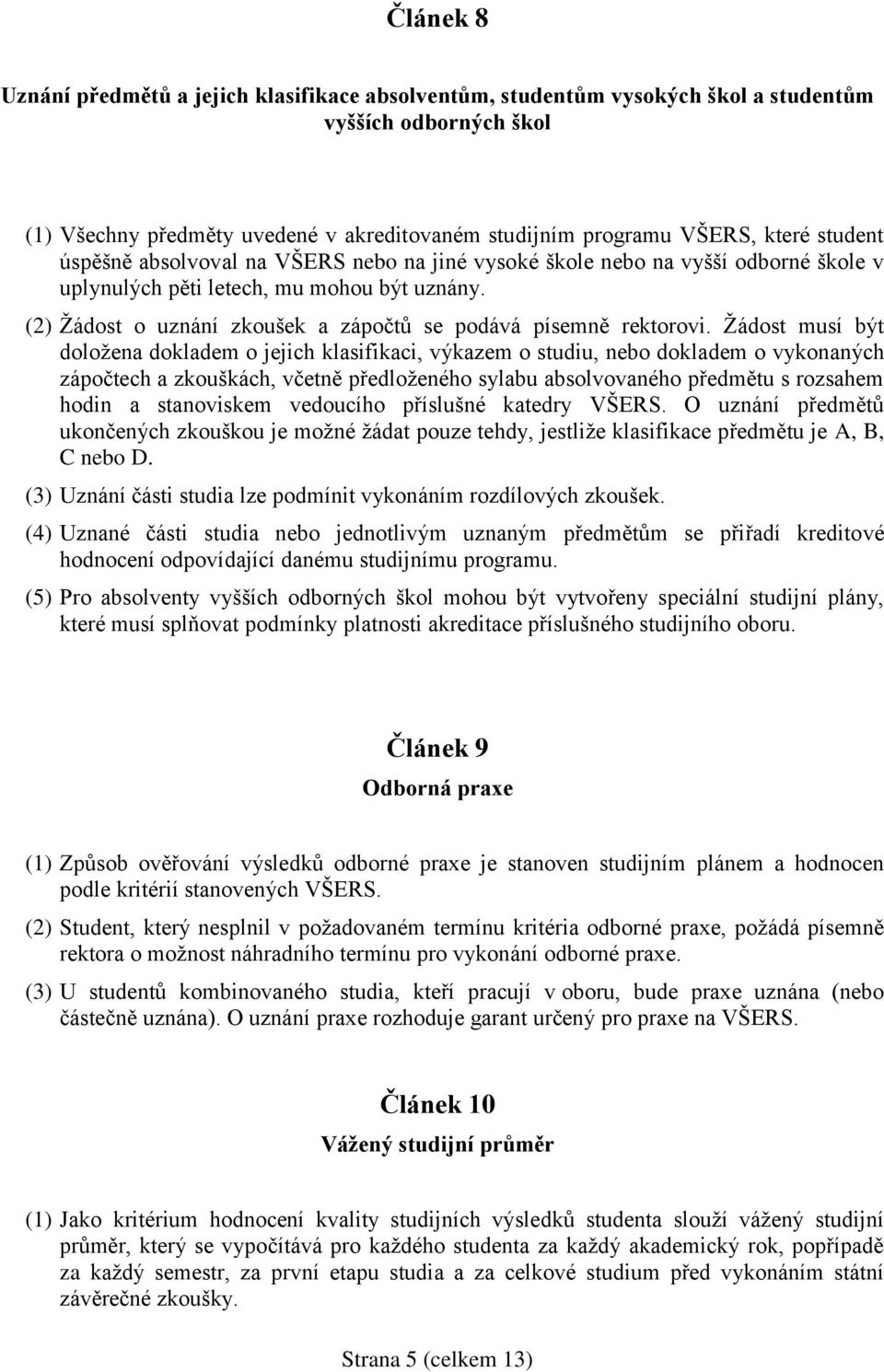 (2) Žádost o uznání zkoušek a zápočtů se podává písemně rektorovi.