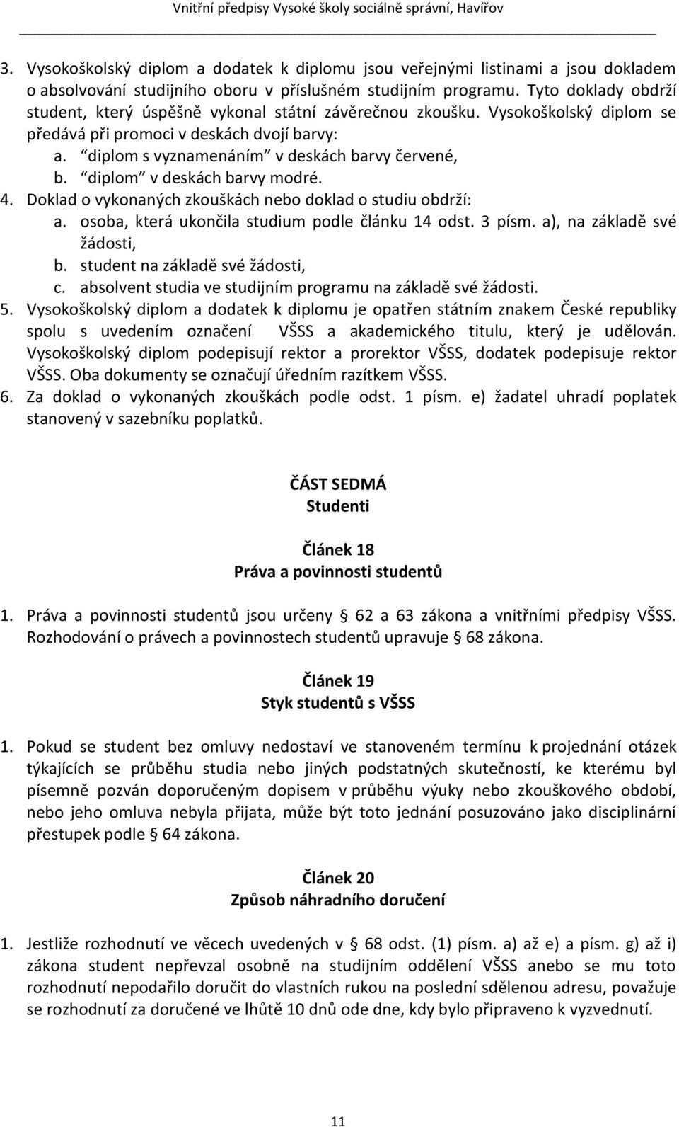 diplom v deskách barvy modré. 4. Doklad o vykonaných zkouškách nebo doklad o studiu obdrží: a. osoba, která ukončila studium podle článku 14 odst. 3 písm. a), na základě své žádosti, b.