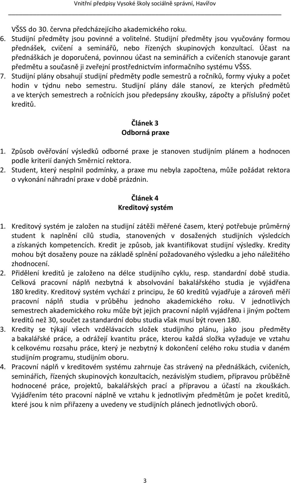 Účast na přednáškách je doporučená, povinnou účast na seminářích a cvičeních stanovuje garant předmětu a současně ji zveřejní prostřednictvím informačního systému VŠSS. 7.