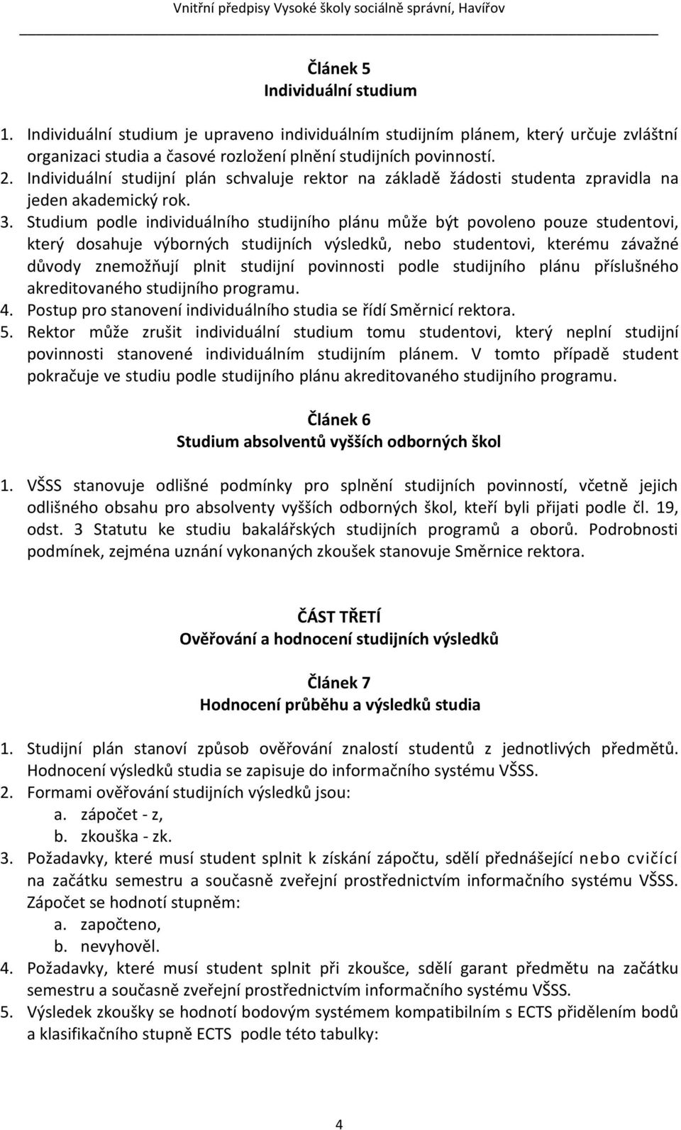 Studium podle individuálního studijního plánu může být povoleno pouze studentovi, který dosahuje výborných studijních výsledků, nebo studentovi, kterému závažné důvody znemožňují plnit studijní