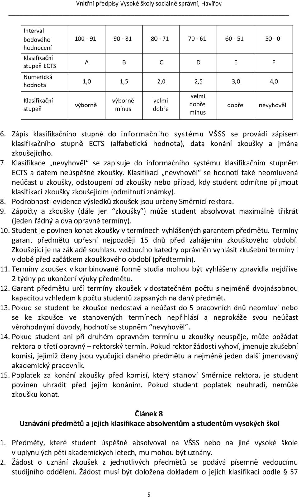 Zápis klasifikačního stupně do informačního systému VŠSS se provádí zápisem klasifikačního stupně ECTS (alfabetická hodnota), data konání zkoušky a jména zkoušejícího. 7.