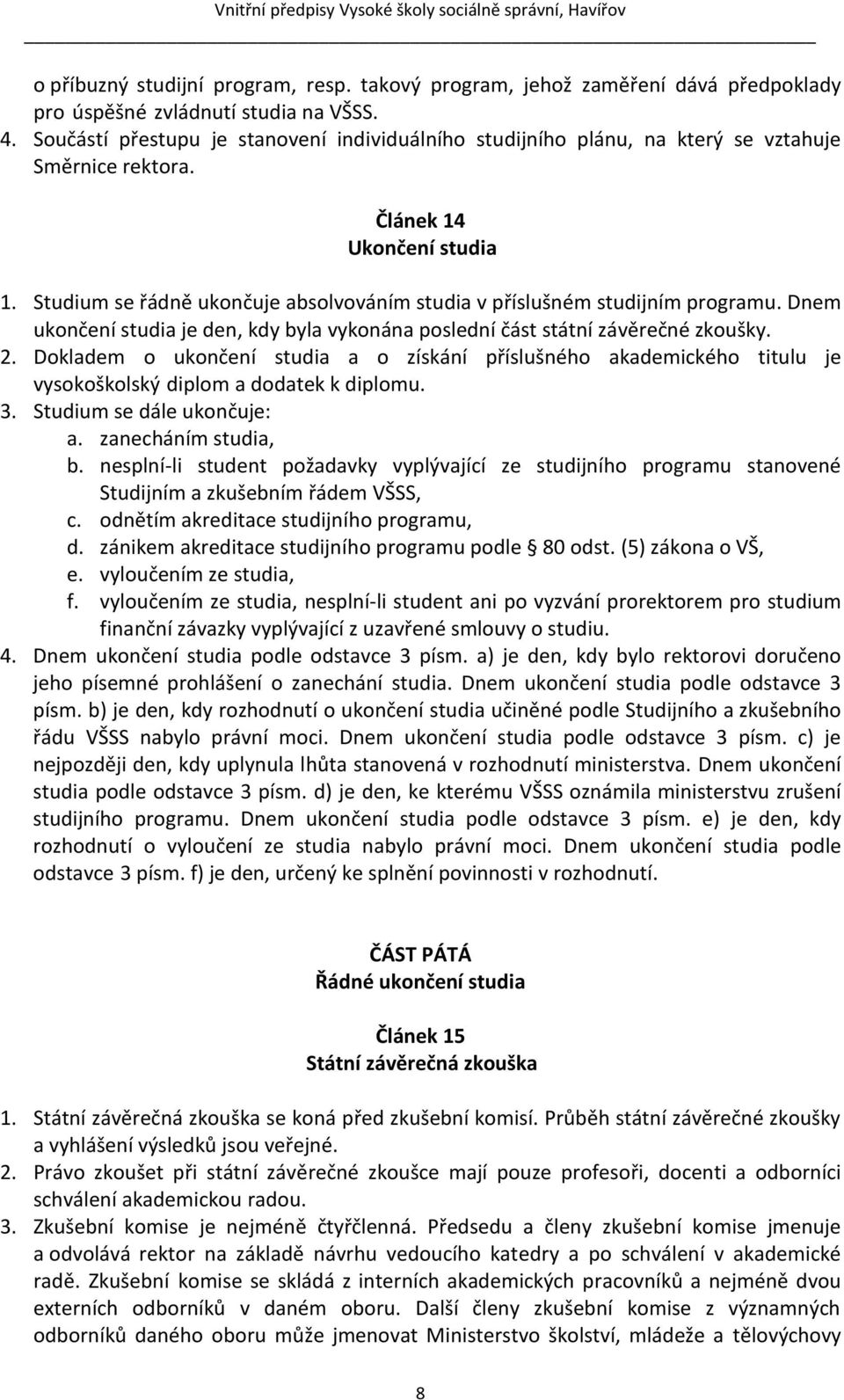 Studium se řádně ukončuje absolvováním studia v příslušném studijním programu. Dnem ukončení studia je den, kdy byla vykonána poslední část státní závěrečné zkoušky. 2.