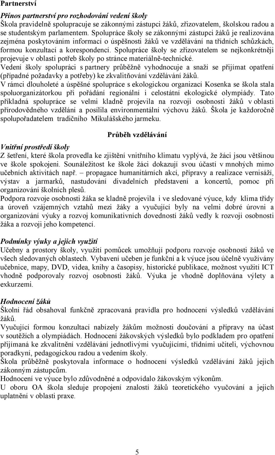 Spolupráce školy se zřizovatelem se nejkonkrétněji projevuje v oblasti potřeb školy po stránce materiálně-technické.