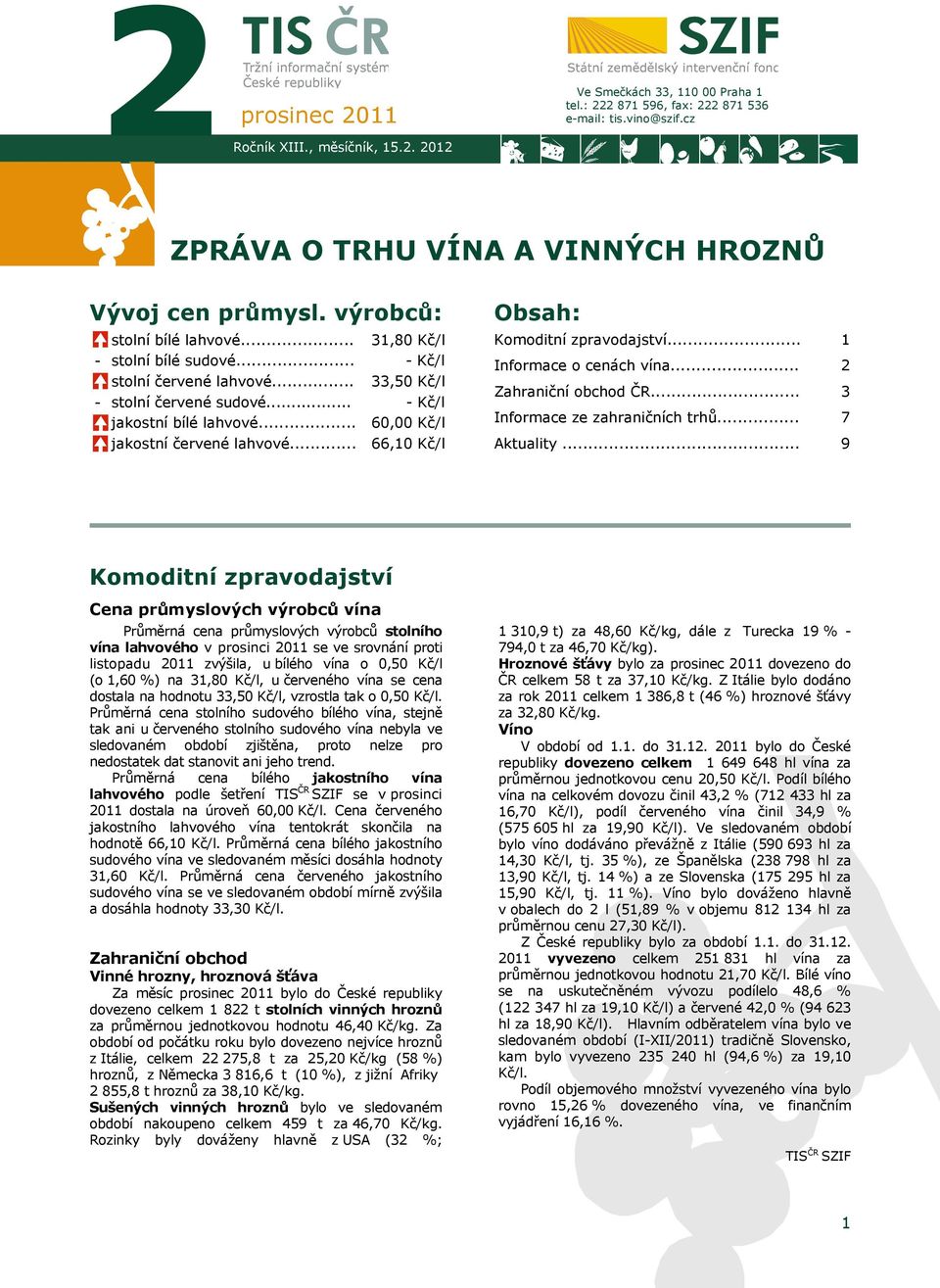 .. 31,80 Kč/l - Kč/l 33,50 Kč/l - Kč/l 60,00 Kč/l 66,10 Kč/l Obsah: Komoditní zpravodajství... Informace o cenách vína... Zahraniční obchod ČR... Informace ze zahraničních trhů... Aktuality.