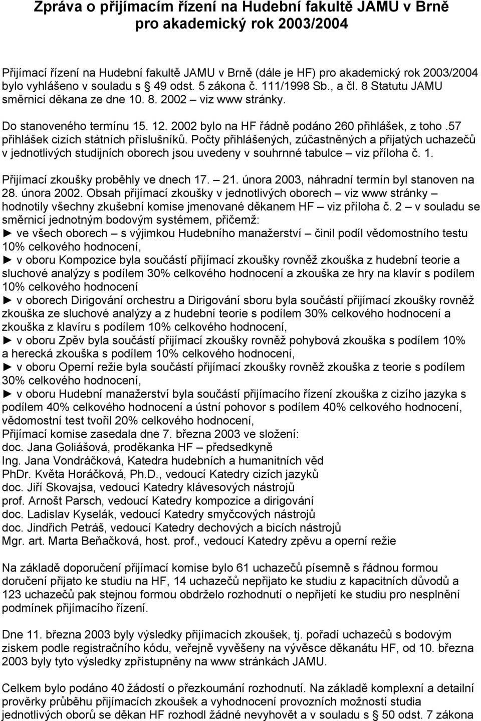 57 přihlášek cizích státních příslušníků. Počty přihlášených, zúčastněných a přijatých uchazečů v jednotlivých studijních oborech jsou uvedeny v souhrnné tabulce viz příloha č. 1.