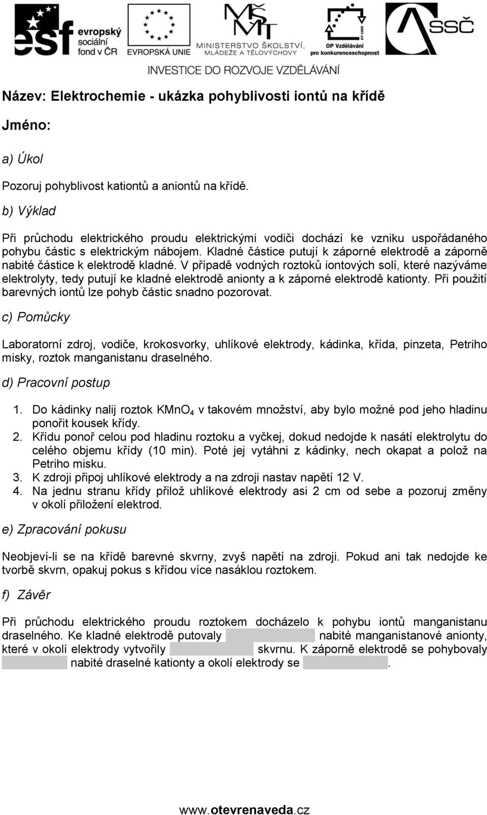Kladné částice putují k záporné elektrodě a záporně nabité částice k elektrodě kladné.