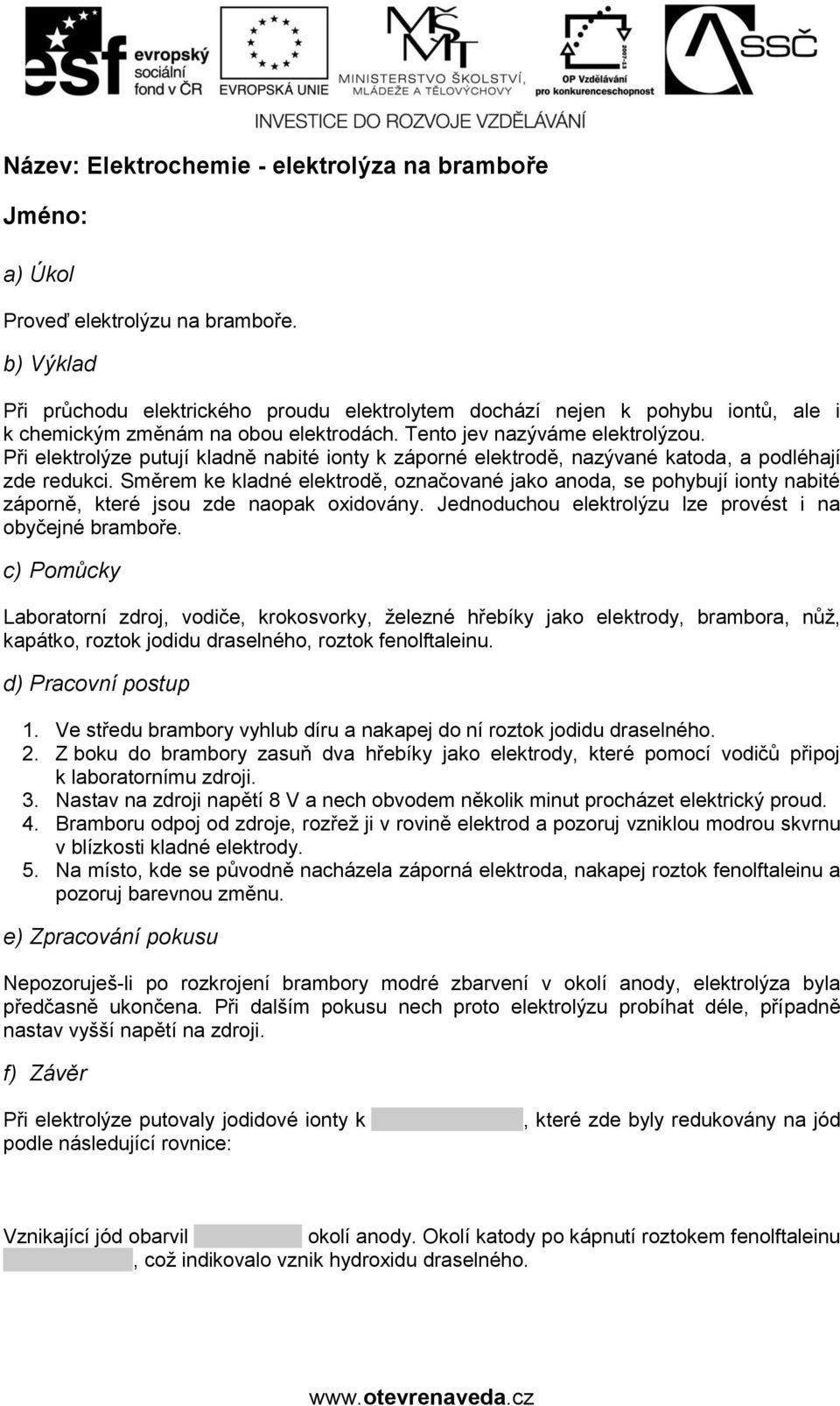 Směrem ke kladné elektrodě, označované jako anoda, se pohybují ionty nabité záporně, které jsou zde naopak oxidovány. Jednoduchou elektrolýzu lze provést i na obyčejné bramboře.