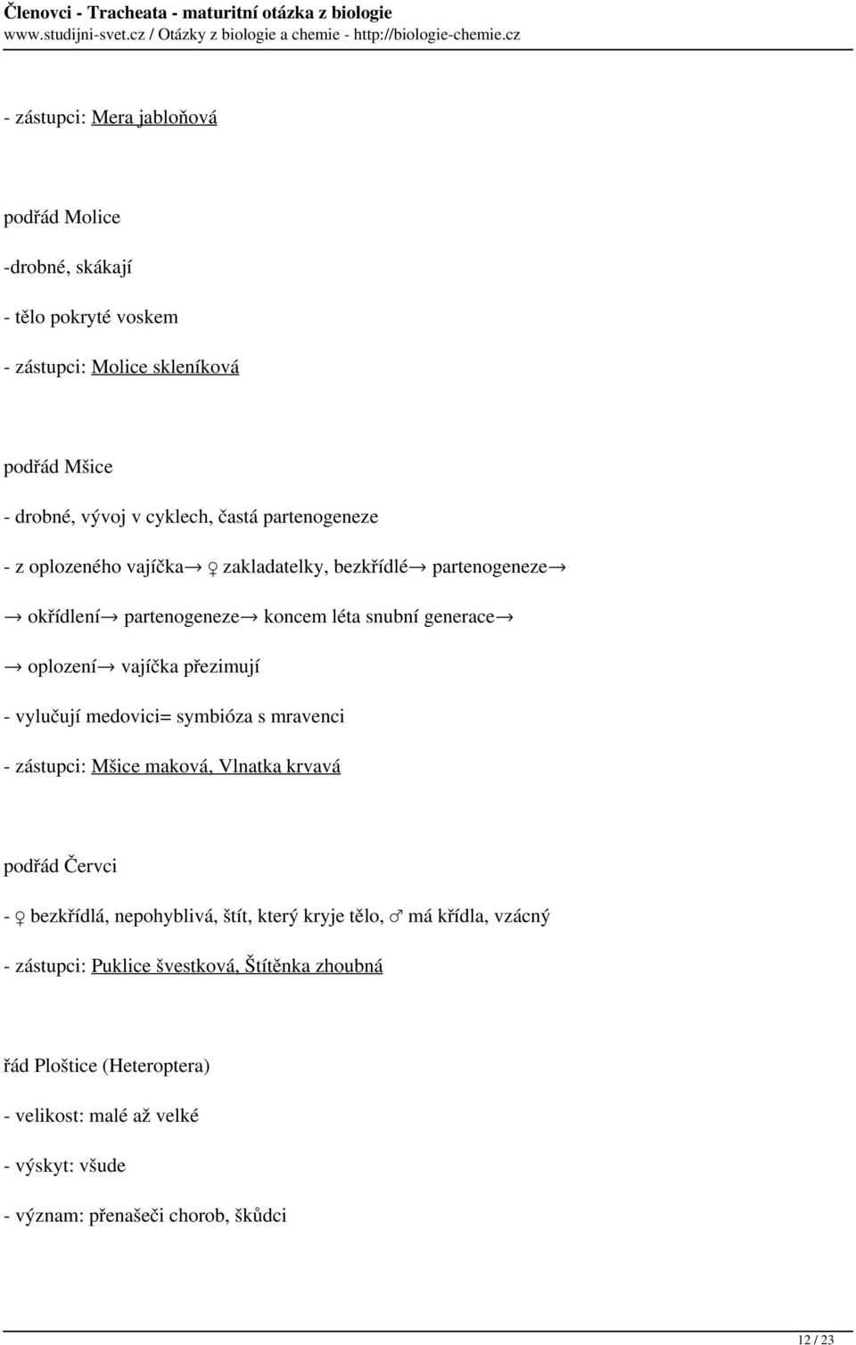 vylučují medovici= symbióza s mravenci - zástupci: Mšice maková, Vlnatka krvavá podřád Červci - bezkřídlá, nepohyblivá, štít, který kryje tělo, má křídla,