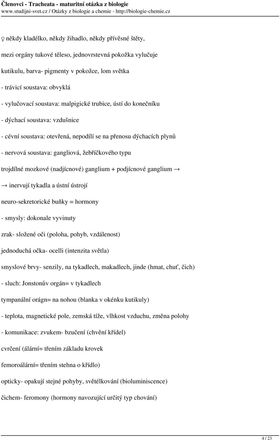 trojdílné mozkové (nadjícnové) ganglium + podjícnové ganglium inervují tykadla a ústní ústrojí neuro-sekretorické buňky = hormony - smysly: dokonale vyvinuty zrak- složené oči (poloha, pohyb,