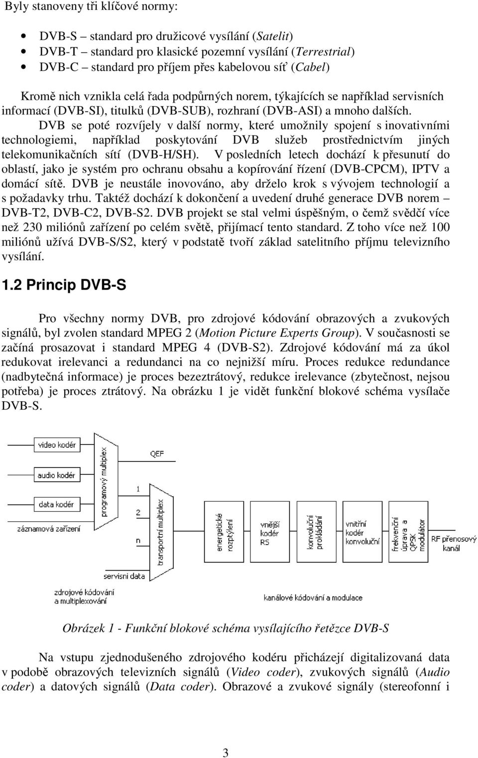 DVB se poté rozvíjely v další normy, které umožnily spojení s inovativními technologiemi, například poskytování DVB služeb prostřednictvím jiných telekomunikačních sítí (DVB-H/SH).