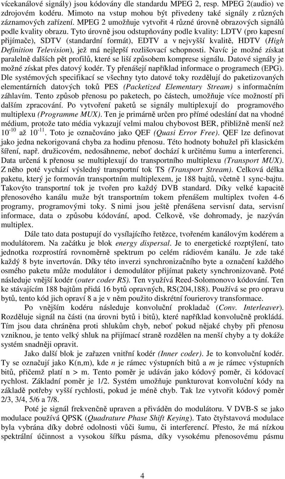 Tyto úrovně jsou odstupňovány podle kvality: LDTV (pro kapesní přijímače), SDTV (standardní formát), EDTV a v nejvyšší kvalitě, HDTV (High Definition Television), jež má nejlepší rozlišovací