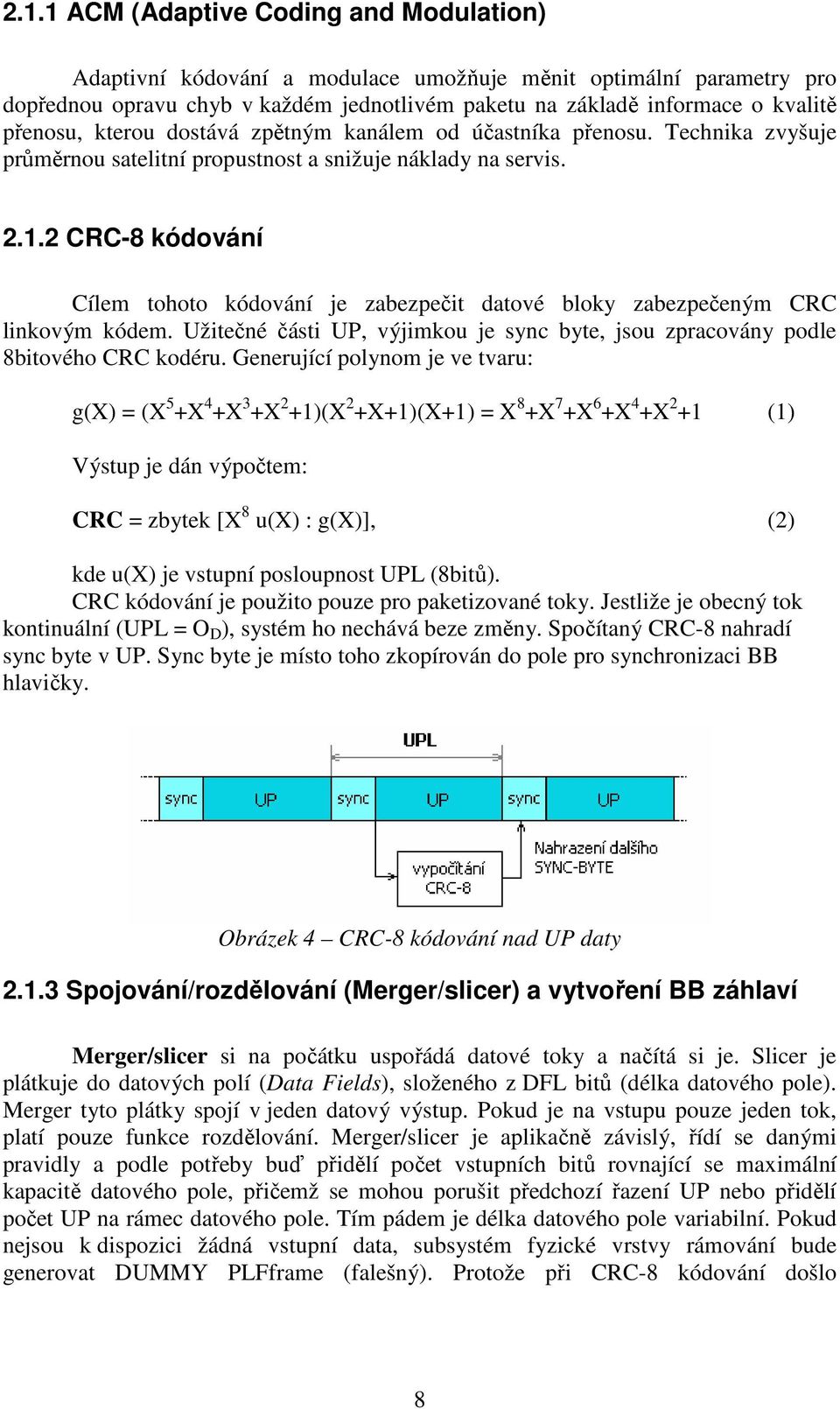 2 CRC-8 kódování Cílem tohoto kódování je zabezpečit datové bloky zabezpečeným CRC linkovým kódem. Užitečné části UP, výjimkou je sync byte, jsou zpracovány podle 8bitového CRC kodéru.