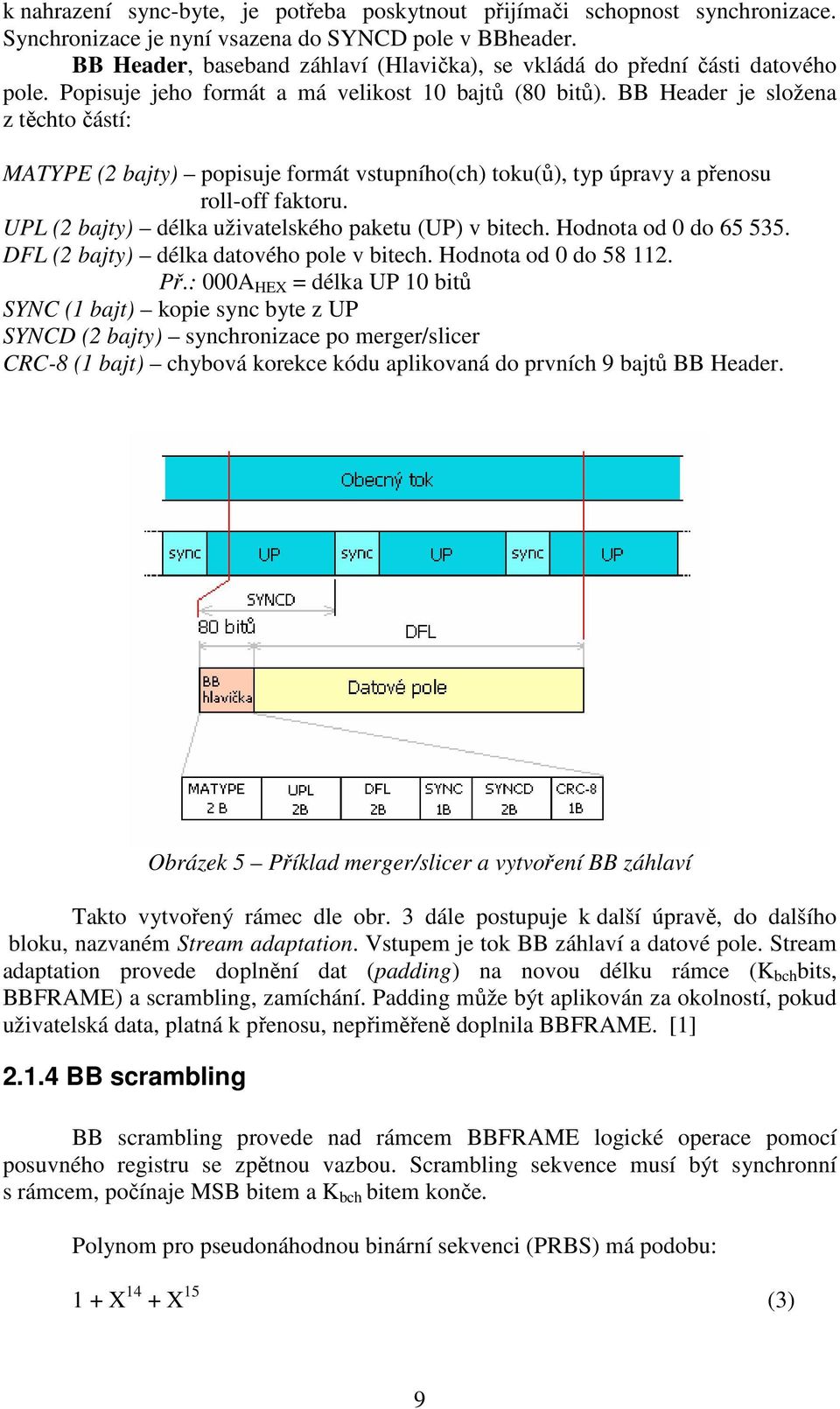 BB Header je složena z těchto částí: MATYPE (2 bajty) popisuje formát vstupního(ch) toku(ů), typ úpravy a přenosu roll-off faktoru. UPL (2 bajty) délka uživatelského paketu (UP) v bitech.